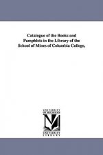 Catalogue of the Books and Pamphlets in the Library of the School of Mines of Columbia College,