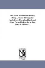 island World of the Pacific; Being ... Travel Through the Sandwich or Hawaiian islands and Other Parts of Polynesia. by Rev. Henry T. Cheever ...