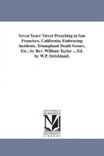 Seven Years' Street Preaching in San Francisco, California; Embracing incidents, Triumphant Death Scenes, Etc., by Rev. William Taylor ... Ed. by W.P.