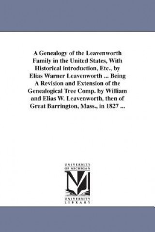 Genealogy of the Leavenworth Family in the United States, With Historical introduction, Etc., by Elias Warner Leavenworth ... Being A Revision and Ext