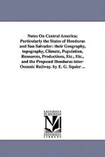 Notes on Central America; Particularly the States of Honduras and San Salvador