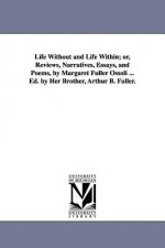 Life Without and Life Within; or, Reviews, Narratives, Essays, and Poems, by Margaret Fuller Ossoli ... Ed. by Her Brother, Arthur B. Fuller.