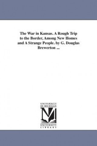 War in Kansas. A Rough Trip to the Border, Among New Homes and A Strange People. by G. Douglas Brewerton ...