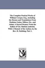 Complete Poetical Works of William Cowper, Esq., including the Hymns and Translations From Madame Guion, Milton, Etc., and Adam; A Sacred Drama; From