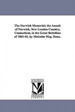 Norwich Memorial; the Annals of Norwich, New London Country, Connecticut, in the Great Rebellion of 1861-65, by Malcolm Mcg. Dana.