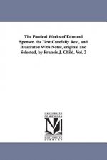 Poetical Works of Edmund Spenser. the Text Carefully REV., and Illustrated with Notes, Original and Selected, by Francis J. Child. Vol. 2