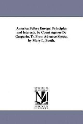 America Before Europe. Principles and Interests. by Count Agenor de Gasparin. Tr. from Advance Sheets, by Mary L. Booth.