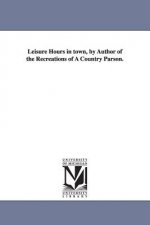 Leisure Hours in town, by Author of the Recreations of A Country Parson.