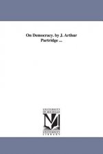 On Democracy. by J. Arthur Partridge ...