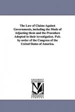 Law of Claims Against Governments, Including the Mode of Adjusting Them and the Procedure Adopted in Their Investigation. Pub. by Order of the Con
