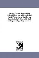 Ancient History, Illustrated by Colored Maps, and a Chronological Chart, for the Use of Families and Schools. by C. A. Bloss ... Revised and Improved