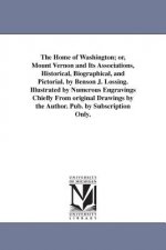 Home of Washington; or, Mount Vernon and Its Associations, Historical, Biographical, and Pictorial. by Benson J. Lossing. Illustrated by Numerous Engr