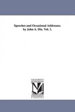 Speeches and Occasional Addresses. by John A. Dix. Vol. 1.