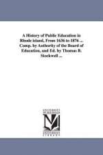 History of Public Education in Rhode island, From 1636 to 1876 ... Comp. by Authority of the Board of Education, and Ed. by Thomas B. Stockwell ...