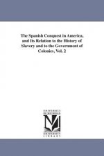 Spanish Conquest in America, and Its Relation to the History of Slavery and to the Government of Colonies, Vol. 2