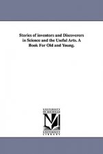 Stories of inventors and Discoverers in Science and the Useful Arts. A Book For Old and Young.