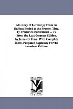 History of Germany; From the Earliest Period to the Present Time. by Frederick Kohlrausch ... Tr. From the Last German Edition, by James D. Haas. With