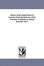 History of the United States of America, From the Discovery of the American Continent. by George Bancroft. Vol. 3