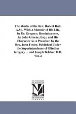 Works of the Rev. Robert Hall, A.M., With A Memoir of His Life, by Dr. Gregory; Reminiscences, by John Greene, Esq.; and His Character As A Preacher,