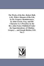 Works of the Rev. Robert Hall, A.M., With A Memoir of His Life, by Dr. Gregory; Reminiscences, by John Greene, Esq.; and His Character As A Preacher,