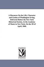 Discourse On the Life, Character and Genius of Washington Irving, Delivered Before the New York Historical Society, At the Academy of Music in New Yor