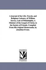 Journal of the Life, Travels, and Religious Labours, of William Savery, Late of Philadelphia, A Minister of the Gospel of Christ, in the Society of Fr