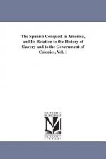Spanish Conquest in America, and Its Relation to the History of Slavery and to the Government of Colonies, Vol. 1