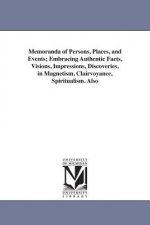 Memoranda of Persons, Places, and Events; Embracing Authentic Facts, Visions, Impressions, Discoveries, in Magnetism, Clairvoyance, Spiritualism. Also