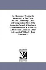 Elementary Treatise on Astronomy; In Two Parts. the First Containing a Clear and Compendious View of the Theory; The Second, a Number of Practical