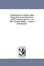 Burning and a Shining Light; Being the Life and Discourses of REV. Thomas Spencer ... by REV. Thomas Raffles ... with an Introduction.