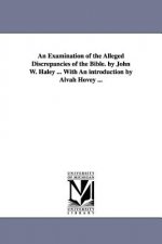 Examination of the Alleged Discrepancies of the Bible. by John W. Haley ... With An introduction by Alvah Hovey ...