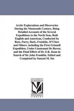 Arctic Explorations and Discoveries During the Nineteenth Century. Being Detailed Accounts of the Several Expeditions to the North Seas, Both English