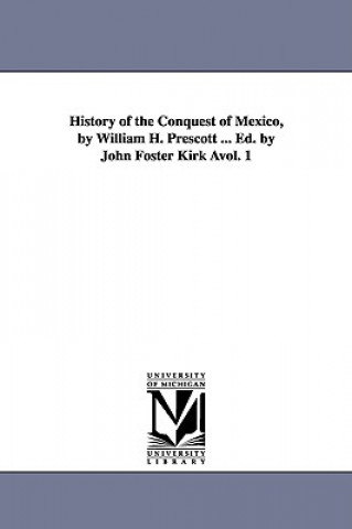History of the Conquest of Mexico, by William H. Prescott ... Ed. by John Foster Kirk Avol. 1