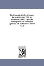 Complete Works of Samuel Taylor Coleridge. With An introductory Essay Upon His Philosophical and theological Opinions. Ed. by Professor Shedd. Vol. 6.