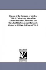 History of the Conquest of Mexico, With A Preliminary View of the Ancient Mexican Civilization, and the Life of the Conqueror Hernando Cortez. by Will