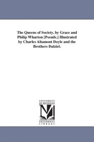 Queens of Society. by Grace and Philip Wharton [Pseuds.] Illustrated by Charles Altamont Doyle and the Brothers Dalziel.