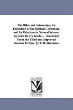 Bible and Astronomy; An Exposition of the Biblical Cosmology, and Its Relations to Natural Science. by John Henry Kurtz ... Translated from the Th