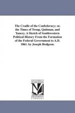Cradle of the Confederacy; or, the Times of Troup, Quitman, and Yancey. A Sketch of Southwestern Political History From the Formation of the Federal G