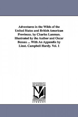 Adventures in the Wilds of the United States and British American Provinces. by Charles Lanman. Illustrated by the Author and Oscar Bessau ... With An
