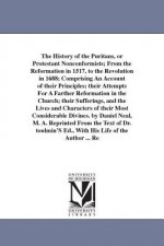History of the Puritans, or Protestant Nonconformists; From the Reformation in 1517, to the Revolution in 1688; Comprising An Account of their Princip
