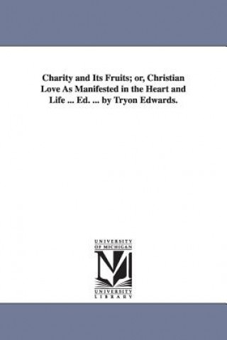 Charity and Its Fruits; Or, Christian Love as Manifested in the Heart and Life ... Ed. ... by Tryon Edwards.