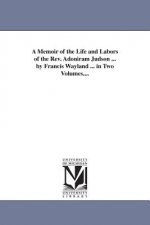 Memoir of the Life and Labors of the Rev. Adoniram Judson ... by Francis Wayland ... in Two Volumes....