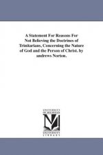 Statement For Reasons For Not Believing the Doctrines of Trinitarians, Concerning the Nature of God and the Person of Christ. by andrews Norton.