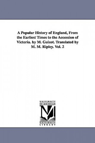 Popular History of England, From the Earliest Times to the Accession of Victoria. by M. Guizot. Translated by M. M. Ripley. Vol. 2