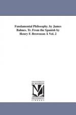 Fundamental Philosophy. by James Balmes. Tr. From the Spanish by Henry F. Brownson A Vol. 2