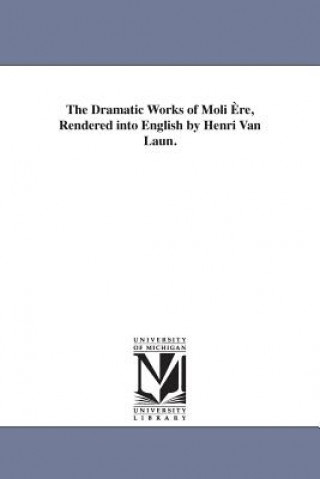 Dramatic Works of Moli Ere, Rendered into English by Henri Van Laun.