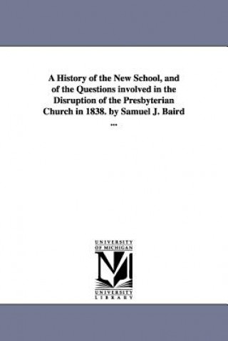 History of the New School, and of the Questions involved in the Disruption of the Presbyterian Church in 1838. by Samuel J. Baird ...
