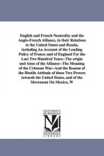 English and French Neutrality and the Anglo-French Alliance, in their Relations to the United States and Russia, including An Account of the Leading P