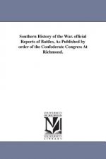 Southern History of the War. official Reports of Battles, As Published by order of the Confederate Congress At Richmond.