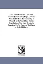 Divinity of Our Lord and Saviour Jesus Christ; Eight Lectures Preached Before the University of Oxford, in the Year 1866, On the Foundation of the Lat
